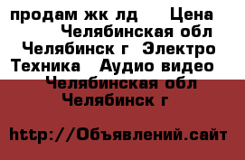 продам жк лд32 › Цена ­ 9 500 - Челябинская обл., Челябинск г. Электро-Техника » Аудио-видео   . Челябинская обл.,Челябинск г.